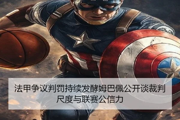 法甲争议判罚持续发酵姆巴佩公开谈裁判尺度与联赛公信力