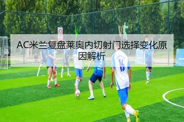 AC米兰复盘莱奥内切射门选择变化原因解析